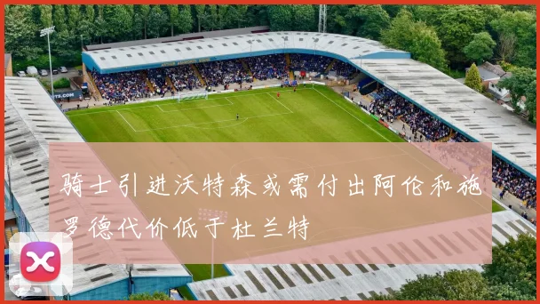 骑士引进沃特森或需付出阿伦和施罗德代价低于杜兰特