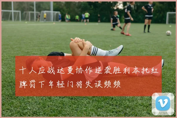 十人应战达曼协作逆袭胜利本托红牌罚下年轻门将失误频频