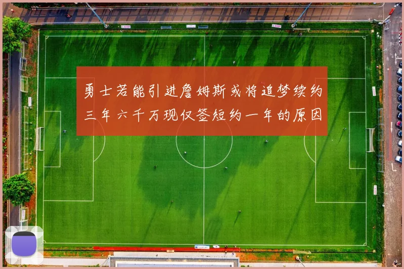 勇士若能引进詹姆斯或将追梦续约三年六千万现仅签短约一年的原因分析