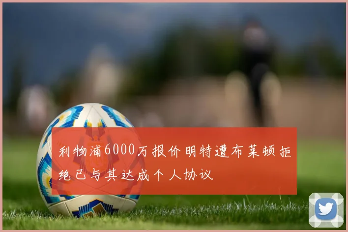 利物浦6000万报价明特遭布莱顿拒绝已与其达成个人协议