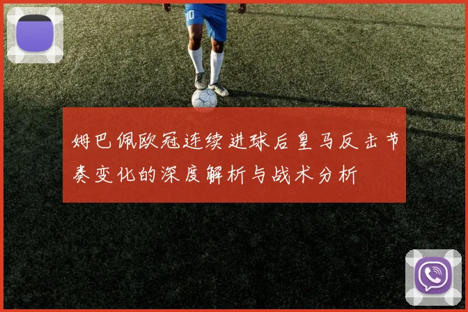 姆巴佩欧冠连续进球后皇马反击节奏变化的深度解析与战术分析